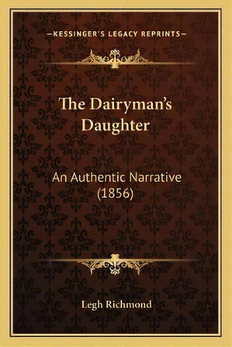 The Dairyman's Daughter : An Authentic Narrative (1856), De Legh Richmond. Editorial Kessinger Publishing, Tapa Blanda En Inglés