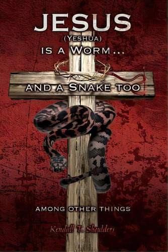 Jesus (yeshua) Is A Worm...and A Snake Too, Among Other Things, De Shoulders, Kendall T.. Editorial Wheatmark Inc, Tapa Blanda En Inglés