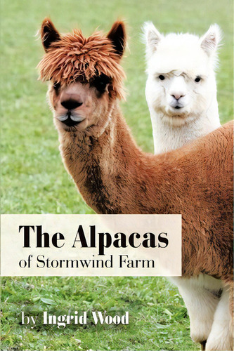 The Alpacas Of Stormwind Farm, De Ingrid Wood., Vol. 1. Editorial Authorhouse, Tapa Blanda En Inglés