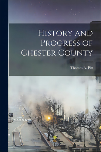 History And Progress Of Chester County, De Pitt, Thomas A.. Editorial Hassell Street Pr, Tapa Blanda En Inglés
