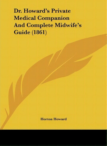 Dr. Howard's Private Medical Companion And Complete Midwife's Guide (1861), De Horton Howard. Editorial Kessinger Publishing, Tapa Dura En Inglés