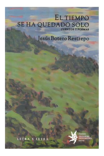 El Tiempo Se Ha Quedado Solo. Cuentos Y Poemas, De Jesús Botero Restrepo. 9587200270, Vol. 1. Editorial Editorial U. Eafit, Tapa Blanda, Edición 2009 En Español, 2009