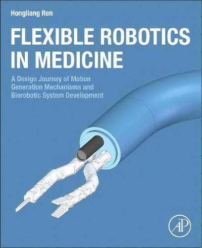Flexible Robotics In Medicine : A Design Journey Of Motion Generation Mechanisms And Biorobotic S..., De Hongliang Ren. Editorial Elsevier Science Publishing Co Inc, Tapa Blanda En Inglés