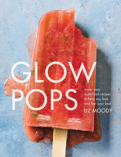 Libro: Glow Pops: Super-easy Superfood Recipes To Help You L