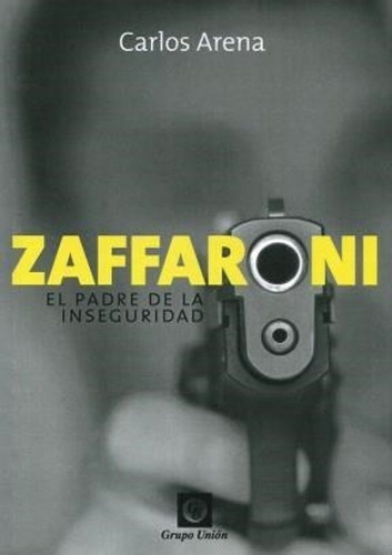 Zaffaroni  El Padre De La Inseguridad, De Carlos Arena. Editorial Grupo Union S.r.l., Tapa Blanda En Español