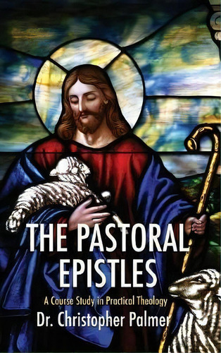 The Pastoral Epistles : A Course Study In Practical Theology, De Chris Palmer., Vol. 1., Tapa Dura En Inglés