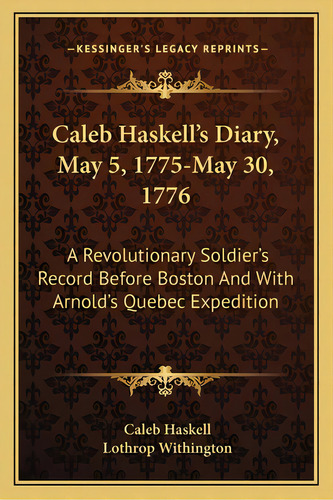 Caleb Haskell's Diary, May 5, 1775-may 30, 1776: A Revolutionary Soldier's Record Before Boston A..., De Haskell, Caleb. Editorial Kessinger Pub Llc, Tapa Blanda En Inglés
