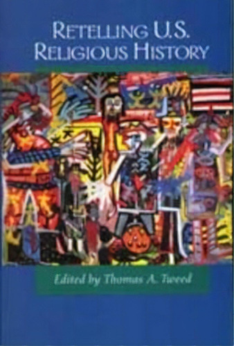Retelling U.s. Religious History, De Thomas A. Tweed. Editorial University Of California Press, Tapa Blanda En Inglés