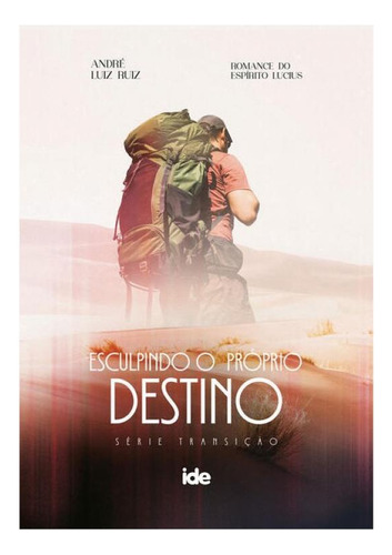 Esculpindo O Próprio Destino, De Ruiz (médium), André Luiz / (espírito), Lucius. Série Transição Editorial Ide - Instituto De Difusao Espirita, Capa Mole, Edição 2024-01-23 00:00:00 Em Português