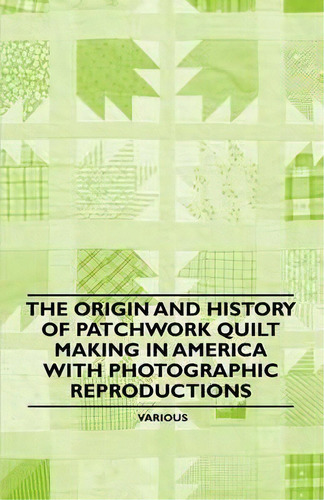 The Origin And History Of Patchwork Quilt Making In America With Photographic Reproductions, De Various. Editorial Read Books, Tapa Blanda En Inglés