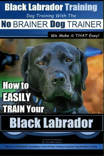 Black Labrador Training With The No Brainer Dog Trainer We Make It That Easy!, De Paul Allen Pearce. Editorial Createspace Independent Publishing Platform, Tapa Blanda En Inglés