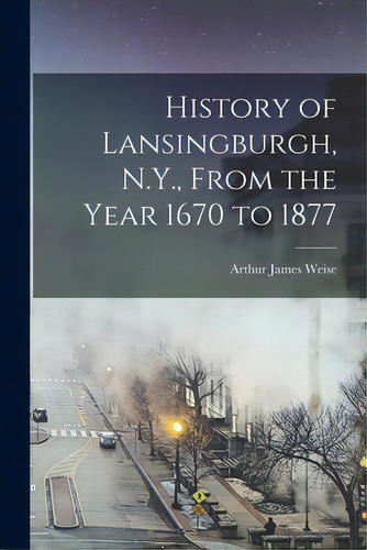 History Of Lansingburgh, N.y., From The Year 1670 To 1877, De Weise, Arthur James 1838-1910 Or 11. Editorial Legare Street Pr, Tapa Blanda En Inglés