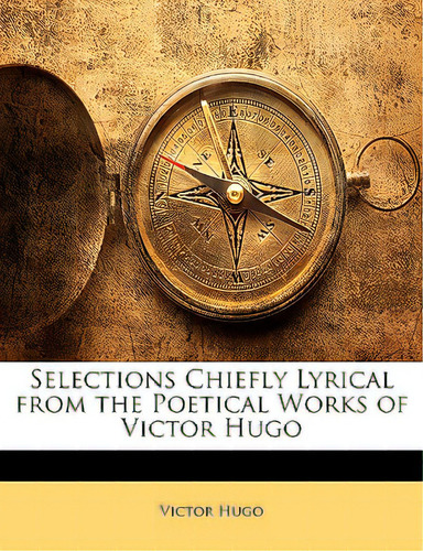 Selections Chiefly Lyrical From The Poetical Works Of Victor Hugo, De Hugo, Victor., Vol. 1. Editorial Nabu Pr, Tapa Blanda En Inglés