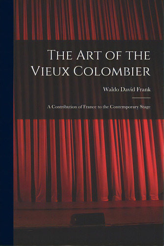 The Art Of The Vieux Colombier: A Contribution Of France To The Contemporary Stage, De Frank, Waldo David 1889-1967. Editorial Legare Street Pr, Tapa Blanda En Inglés