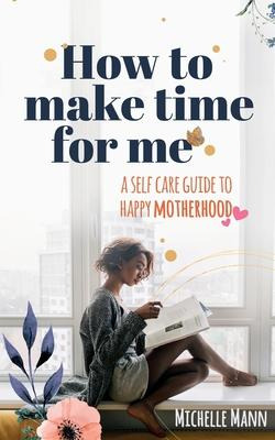 Libro How To Make Time For Me : A Self-care Guide To Happ...