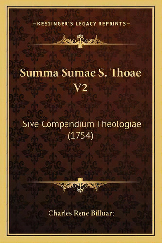 Summa Sumae S. Thoae V2 : Sive Compendium Theologiae (1754), De Charles Billuart., Vol. 2. Editorial Kessinger's Legacy Reprints, Tapa Blanda En Español
