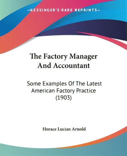 The Factory Manager And Accountant: Some Examples Of The Latest American Factory Practice (1903), De Arnold, Horace Lucian. Editorial Kessinger Pub Llc, Tapa Blanda En Inglés