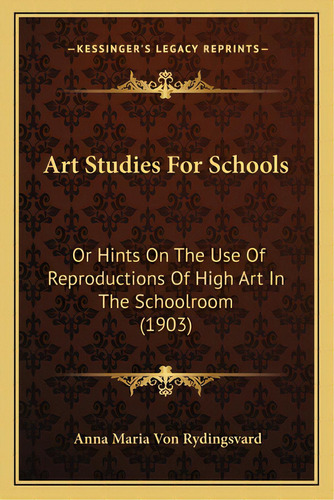 Art Studies For Schools: Or Hints On The Use Of Reproductions Of High Art In The Schoolroom (1903), De Rydingsvard, Anna Maria Von. Editorial Kessinger Pub Llc, Tapa Blanda En Inglés