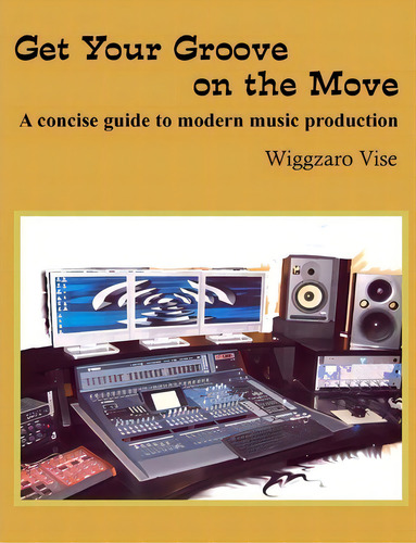 Get Your Groove On The Move: A Concise Guide To Modern Music Production, De Wiggzaro Vise., Vol. 1. Editorial Createspace Independent Publishing Platform, Tapa Blanda En Inglés