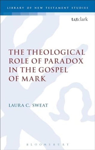 The Theological Role Of Paradox In The Gospel Of Mark (the Library Of New Testament Studies, 492), De Sweat, Laura C.. Editorial T&t Clark, Tapa Blanda En Inglés