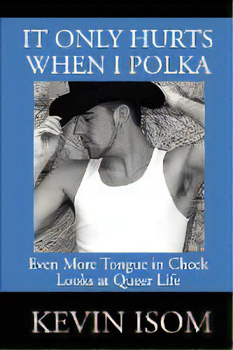 It Only Hurts When I Polka : Even More Tongue In Cheek Looks At Queer Life, De Kevin Isom. Editorial Iuniverse, Tapa Blanda En Inglés