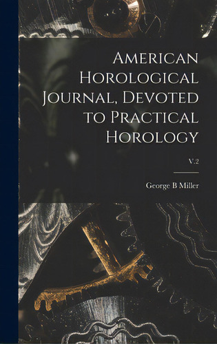 American Horological Journal, Devoted To Practical Horology; V.2, De Miller, George B.. Editorial Legare Street Pr, Tapa Dura En Inglés