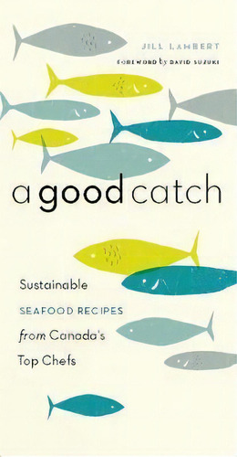 A Good Catch : Sustainable Seafood Recipes From Canada's Top Chefs, De Jill Lambert. Editorial Greystone Books,canada, Tapa Blanda En Inglés, 2009