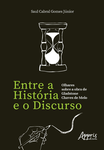 Entre a história e o discurso: olhares sobre a obra de Gladstone Chaves de Melo, de Gomes Júnior, Saul Cabral. Editorial Appris Editora e Livraria Eireli - ME, capa mole em português, 2020