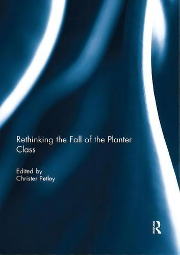 Rethinking The Fall Of The Planter Class, De Christer Petley. En Inglés