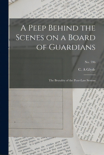 A Peep Behind The Scenes On A Board Of Guardians: The Brutality Of The Poor-law System; No. 596, De Glyde, C. A.. Editorial Legare Street Pr, Tapa Blanda En Inglés