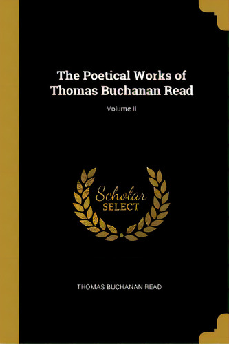 The Poetical Works Of Thomas Buchanan Read; Volume Ii, De Read, Thomas Buchanan. Editorial Wentworth Pr, Tapa Blanda En Inglés