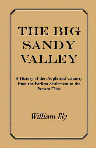 The Big Sandy Valley: A History Of The People And Country From The Earliest Settlement To The Pre..., De Ely, William. Editorial Heritage Books Inc, Tapa Blanda En Inglés