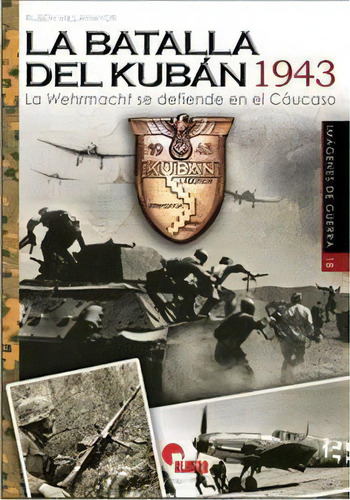 La Batalla Del Kubãâ¡n 1943: La Wehrmacht Se Defiende En El Cáucaso, De Serrano Villamor, Rubén. Imágenes De Guerra, Vol. 1. Editorial Almena Ediciones, Tapa Blanda En Español, 2017