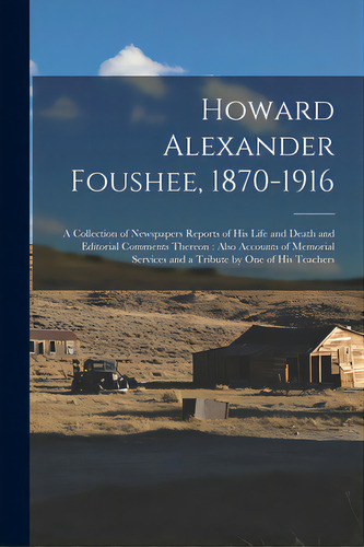 Howard Alexander Foushee, 1870-1916: A Collection Of Newspapers Reports Of His Life And Death And..., De Anonymous. Editorial Legare Street Pr, Tapa Blanda En Inglés