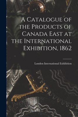 Libro A Catalogue Of The Products Of Canada East At The I...