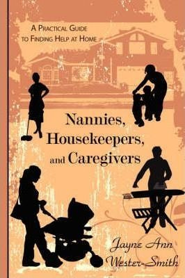 Nannies, Housekeepers, And Caregivers : A Practical Guide...
