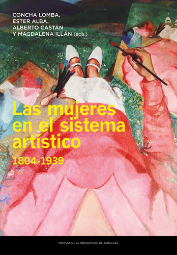 Las Mujeres En El Sistema Artistico 1804 1939, De Lomba Serrano, Concepcion. Editorial Prensas De La Universidad De Zaragoza, Tapa Blanda En Español
