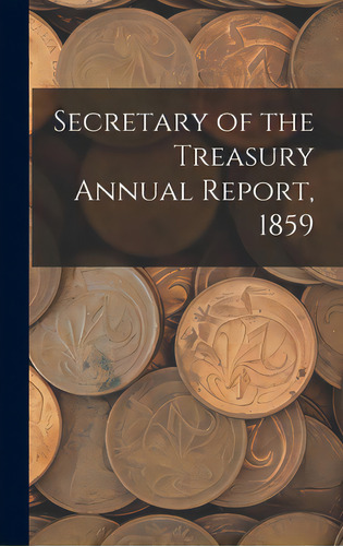 Secretary Of The Treasury Annual Report, 1859, De Anonymous. Editorial Legare Street Pr, Tapa Dura En Inglés