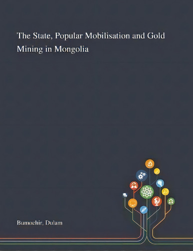 The State, Popular Mobilisation And Gold Mining In Mongolia, De Dulam Bumochir., Vol. 1. Editorial Saint Philip Street Press, Tapa Blanda En Inglés