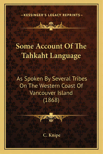 Some Account Of The Tahkaht Language: As Spoken By Several Tribes On The Western Coast Of Vancouv..., De Knipe, C.. Editorial Kessinger Pub Llc, Tapa Blanda En Inglés