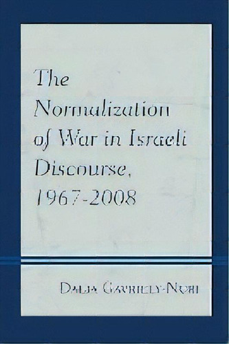 The Normalization Of War In Israeli Discourse, 1967-2008, De Dalia Gavriely-nuri. Editorial Lexington Books, Tapa Blanda En Inglés, 2015