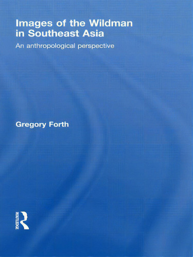 Images Of The Wildman In Southeast Asia: An Anthropological Perspective: An Anthropological Perspective, De Forth, Gregory., Vol. 1. Editorial Routledge, Tapa Blanda En Inglés