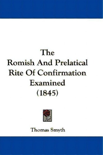 The Romish And Prelatical Rite Of Confirmation Examined (1845), De Smyth, Thomas. Editorial Kessinger Pub Llc, Tapa Blanda En Inglés