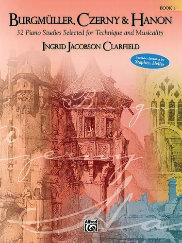 Burgmuller, Czerny & Hanon -- Piano Studies Selected For Technique And Musicality, Bk 3, De Johann Friedrich Burgmuller. Editorial Alfred Music, Tapa Blanda En Inglés