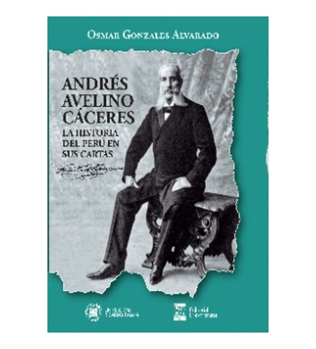 Andrés Avelino Cáceres La Historia Del Perú En Sus Cartas 