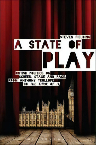 A State Of Play : British Politics On Screen, Stage And Page, From Anthony Trollope To The Thi..., De Prof. Steven Fielding. Editorial Bloomsbury Publishing Plc, Tapa Dura En Inglés