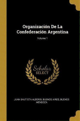 Organizaci N De La Confederaci N Argentina; Volume 1, De Juan Bautista Alberdi. Editorial Wentworth Press, Tapa Blanda En Español