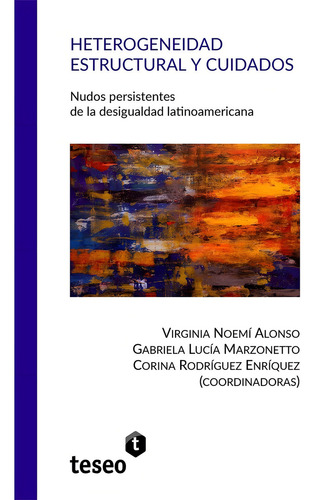 Heterogeneidad estructural y cuidados, de VIRGINIA NOEMÍ ALONSO GABRIELA LUCÍA MARZONETTO CORINA RODRÍGUEZ ENRÍQUEZ. Editorial Teseo en español
