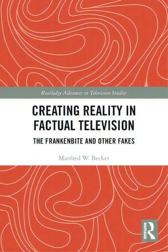 Creating Reality In Factual Television: The Frankenbite And Other Fakes, De Becker, Manfred W.. Routledge Advances In Television Studies, Vol. 1. Editorial Routledge, Tapa Blanda En Inglés