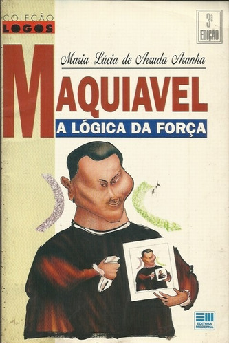 Maquiavel A Lógica Da Força - Maria Lucia De Arruda Aranha